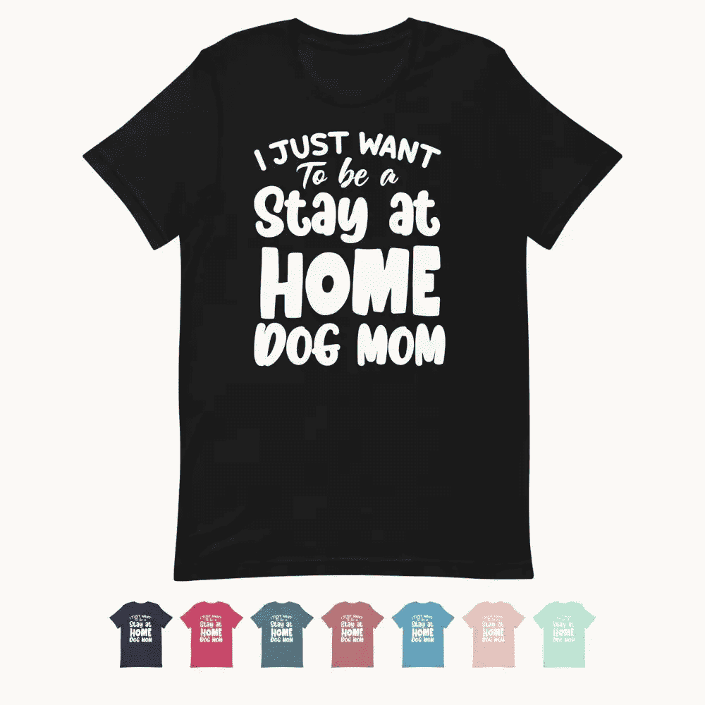 I Just Want to Be a Stay at Home Dog Mom T-Shirt