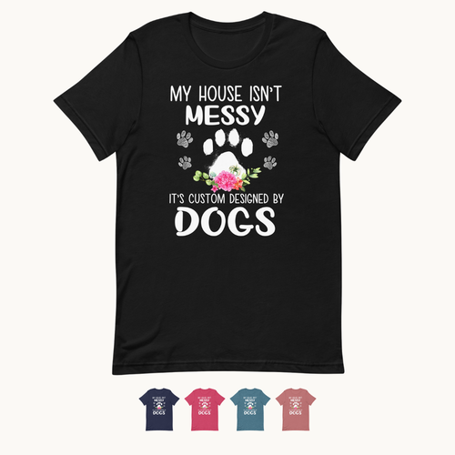 My House isn't Messy It's Custom Designed By Dogs T-Shirt
