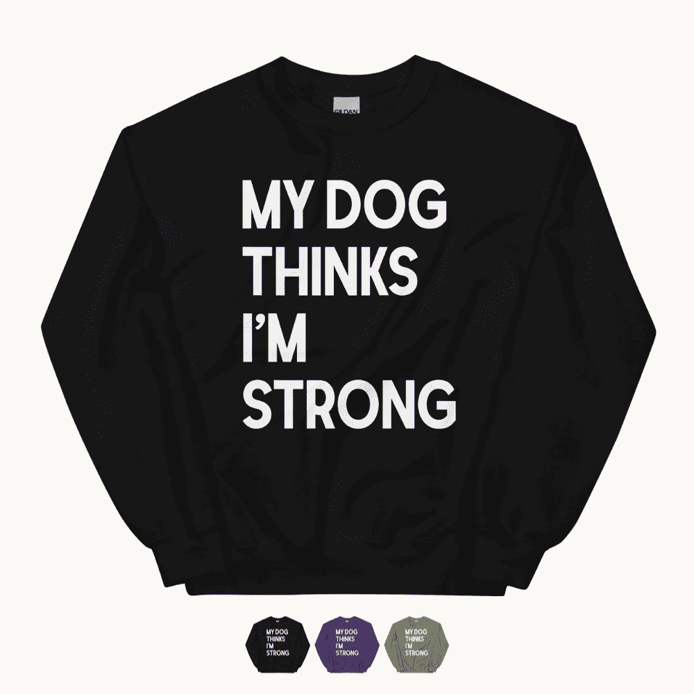 My Dog Thinks I'm Strong Sweatshirt