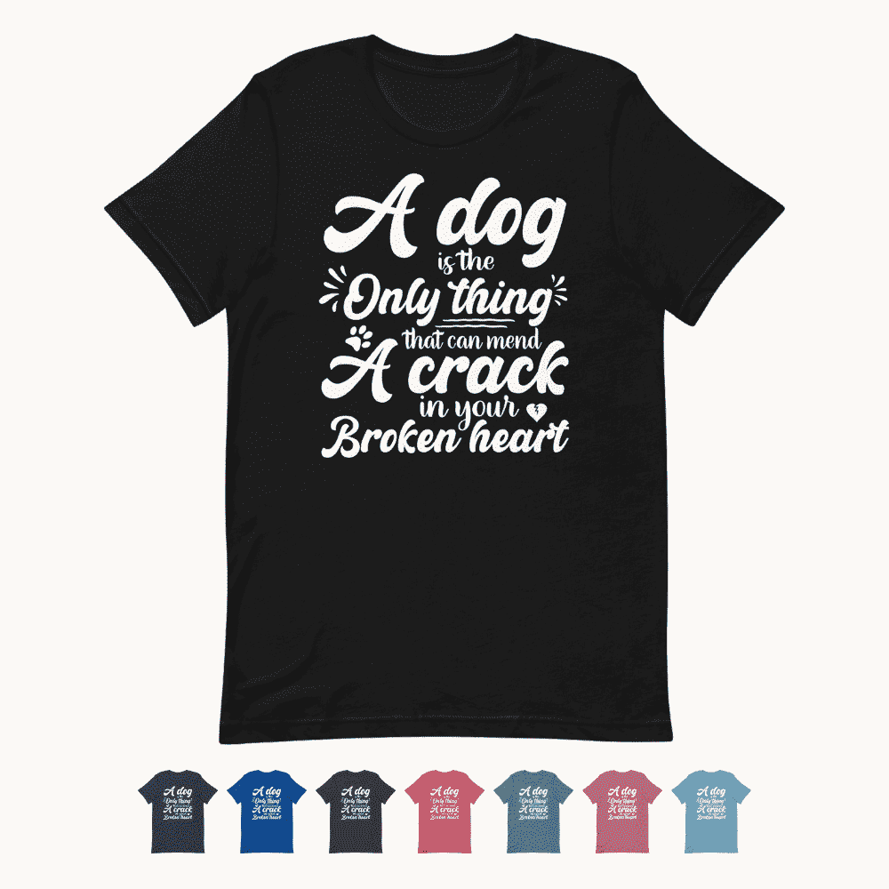 A Dog is the Only Thing that can mend a Crack in Your Broken Heart T-Shirt