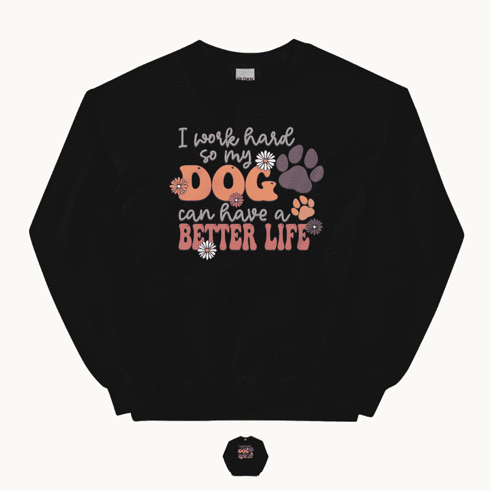 I Work Hard So My Dog Can Have a Better Life Sweatshirt