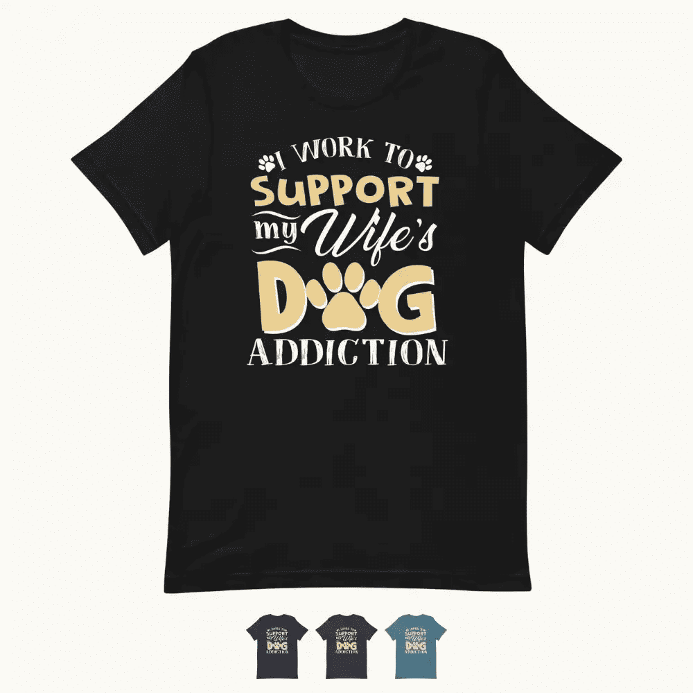 I Work To Support My Wife's Dog Addiction T-Shirt