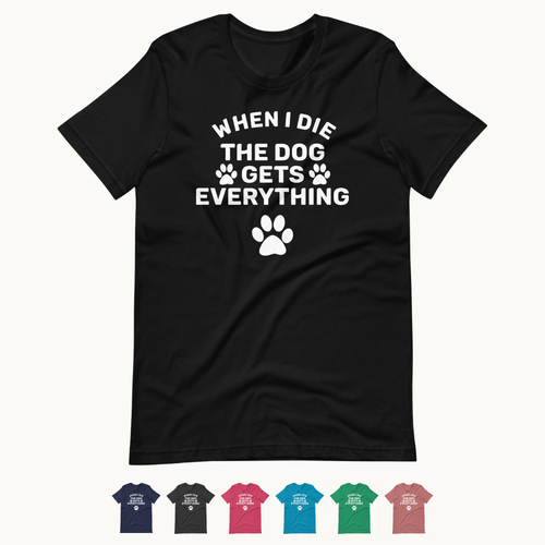 When I Die The Dog Gets Everything T-Shirt