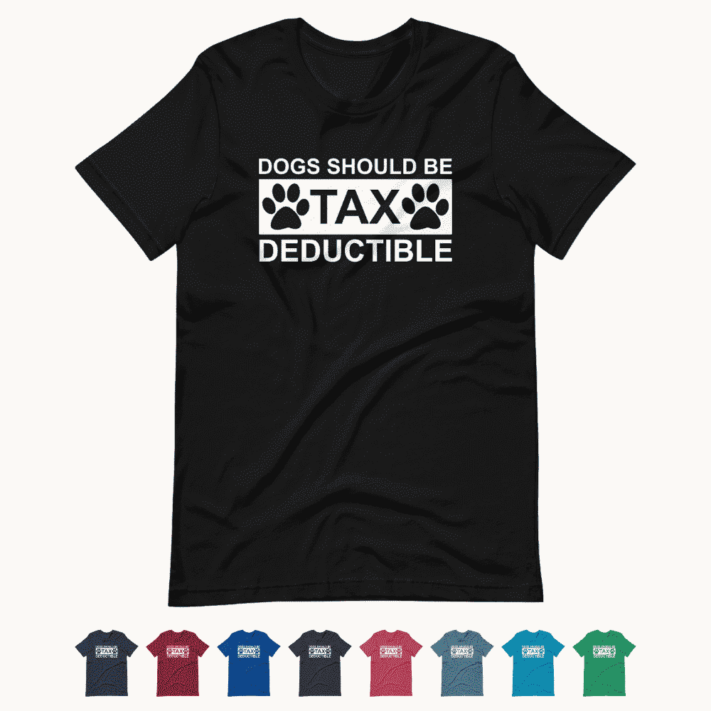 Dogs Should Be Tax Deductible T-Shirt