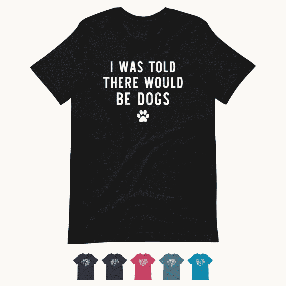 I Was Told There Would Be Dogs T-Shirt