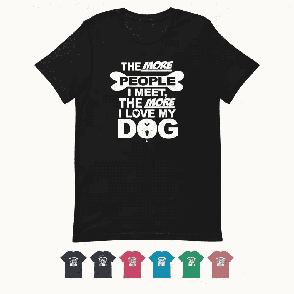 The More People I Meet, The More I Love My Dog T-Shirt