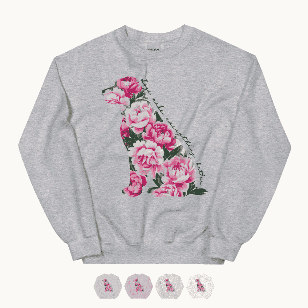 Dogs Make Everything Better Sweatshirt for Dog Mom