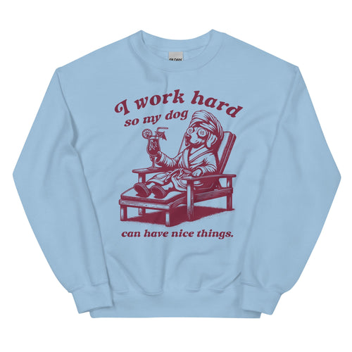 I Work Hard so My Dog Can Have Nice Things Sweatshirt