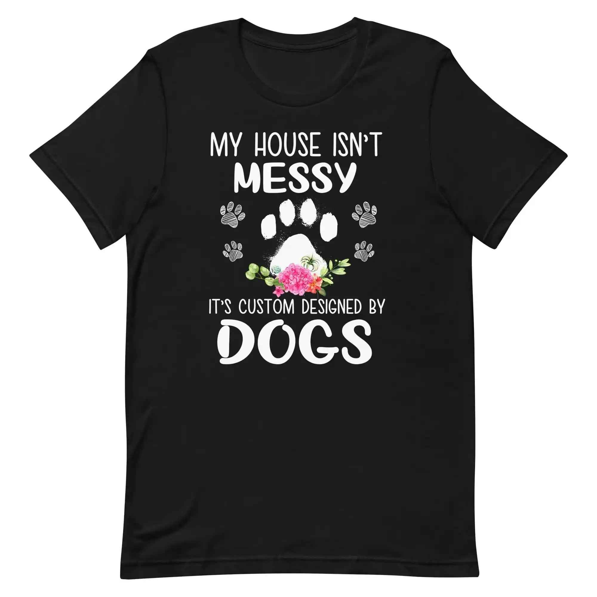 My House isn't Messy It's Custom Designed By Dogs T-Shirt