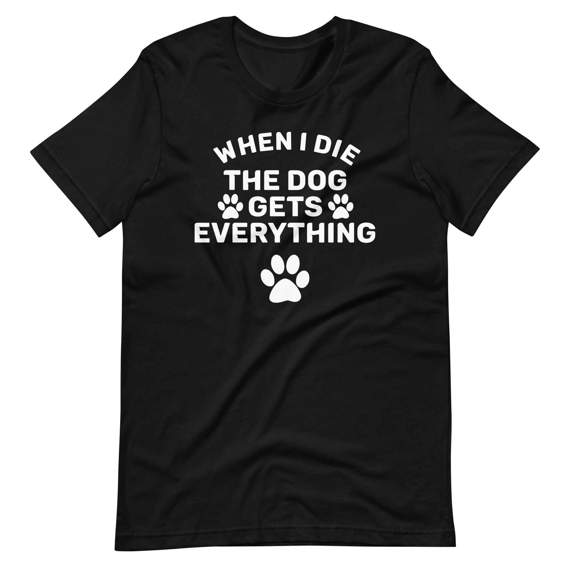 When I Die The Dog Gets Everything T-Shirt