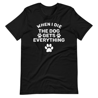 When I Die The Dog Gets Everything T-Shirt