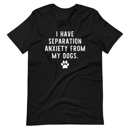 I Have Separation Anxiety from My Dogs T-Shirt