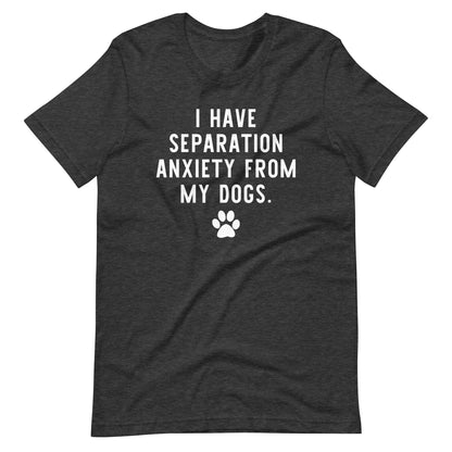 I Have Separation Anxiety from My Dogs T-Shirt