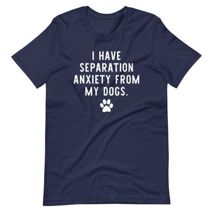 I Have Separation Anxiety from My Dogs T-Shirt